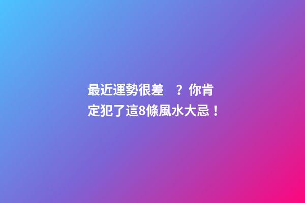 最近運勢很差？你肯定犯了這8條風水大忌！